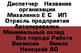 Диспетчер › Название организации ­ Михаленко Е.С., ИП › Отрасль предприятия ­ Автоперевозки › Минимальный оклад ­ 60 000 - Все города Работа » Вакансии   . Ямало-Ненецкий АО,Муравленко г.